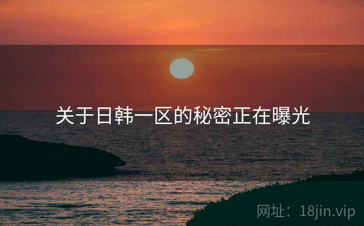 关于日韩一区的秘密正在曝光  第2张