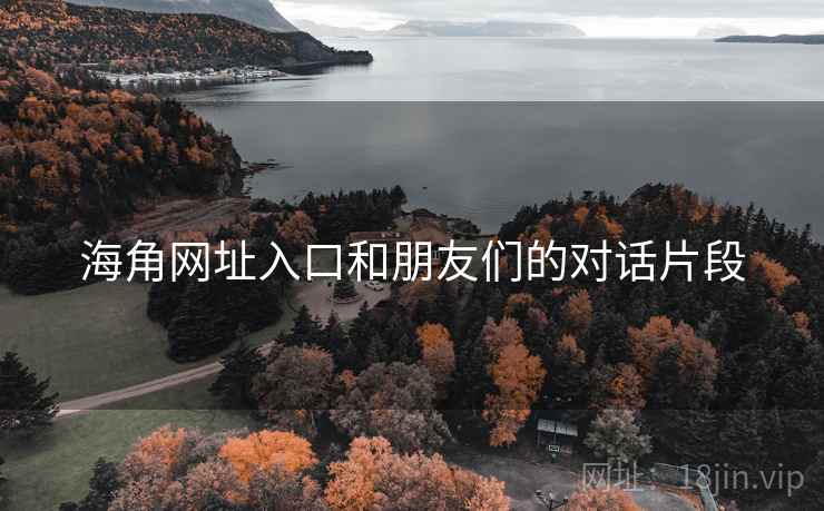 海角网址入口和朋友们的对话片段  第1张