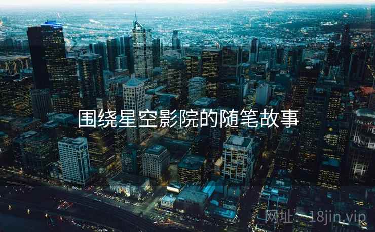 围绕星空影院的随笔故事  第2张