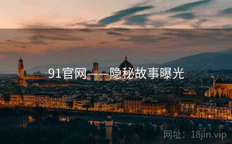91官网——隐秘故事曝光  第2张