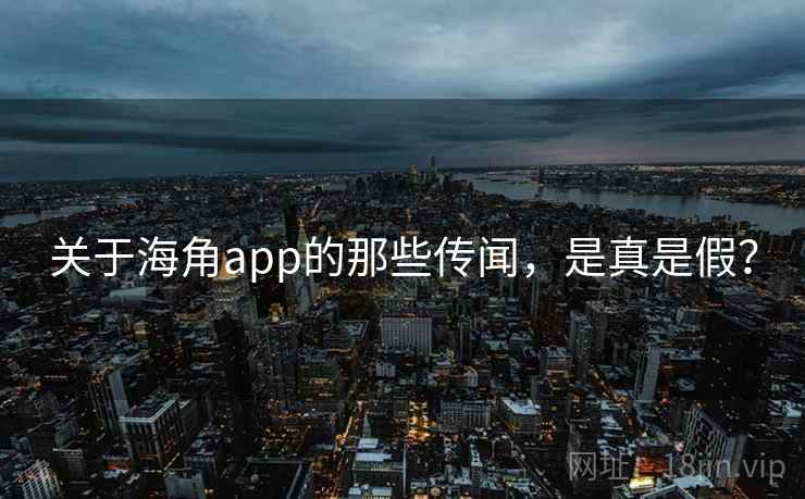 关于海角app的那些传闻，是真是假？  第2张