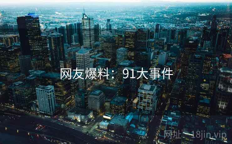 网友爆料：91大事件  第2张