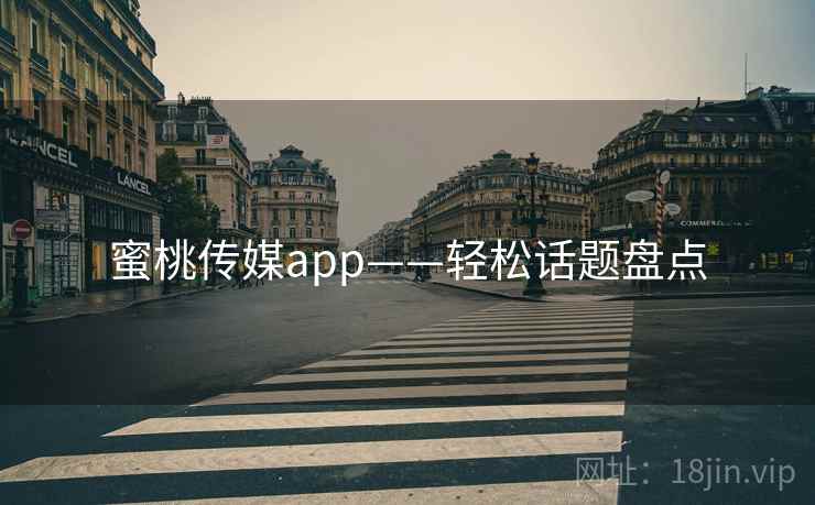 蜜桃传媒app——轻松话题盘点  第1张