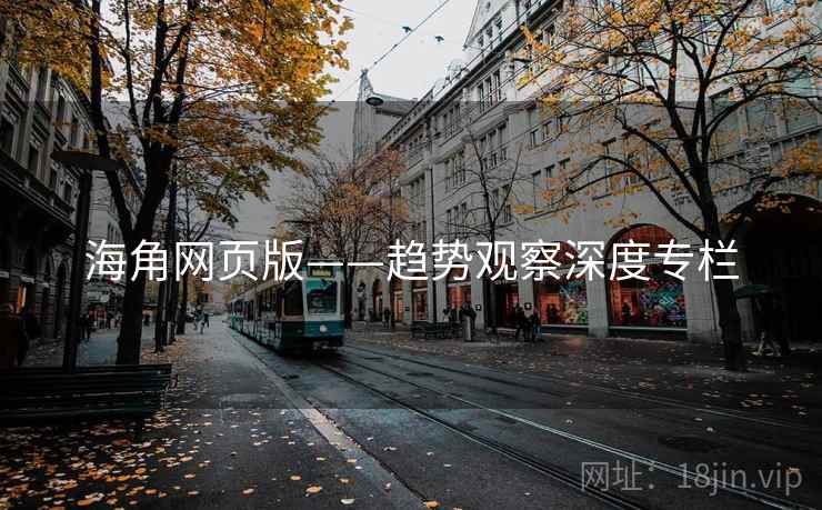 海角网页版——趋势观察深度专栏  第1张