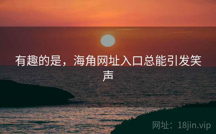 有趣的是，海角网址入口总能引发笑声  第1张