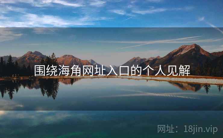 围绕海角网址入口的个人见解  第2张