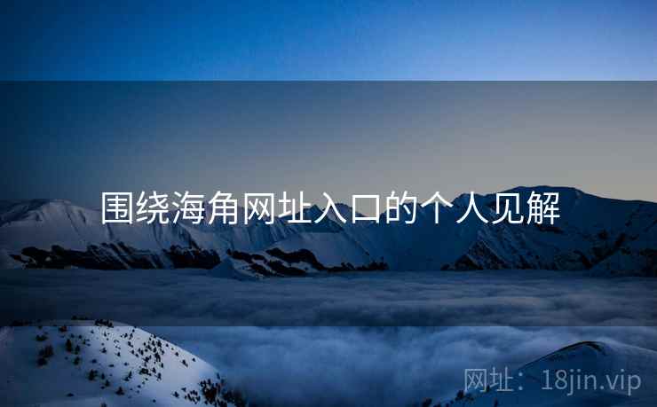 围绕海角网址入口的个人见解  第1张