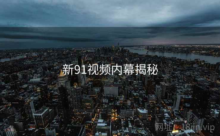 新91视频内幕揭秘  第1张