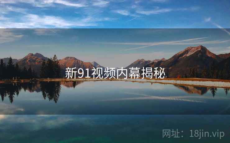 新91视频内幕揭秘  第2张