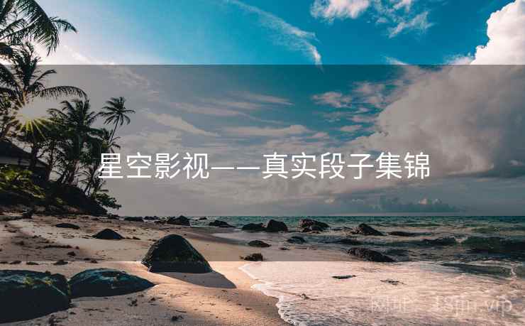 星空影视——真实段子集锦  第1张