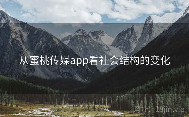 从蜜桃传媒app看社会结构的变化  第1张