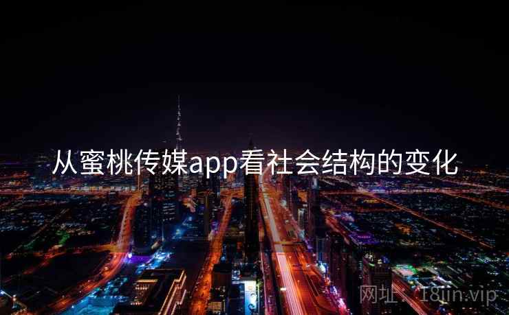 从蜜桃传媒app看社会结构的变化  第2张