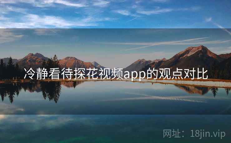 冷静看待探花视频app的观点对比  第1张