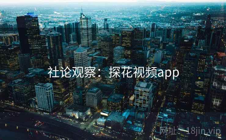 社论观察：探花视频app  第1张