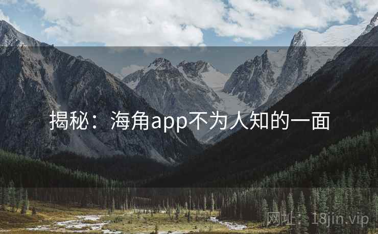 揭秘：海角app不为人知的一面  第1张