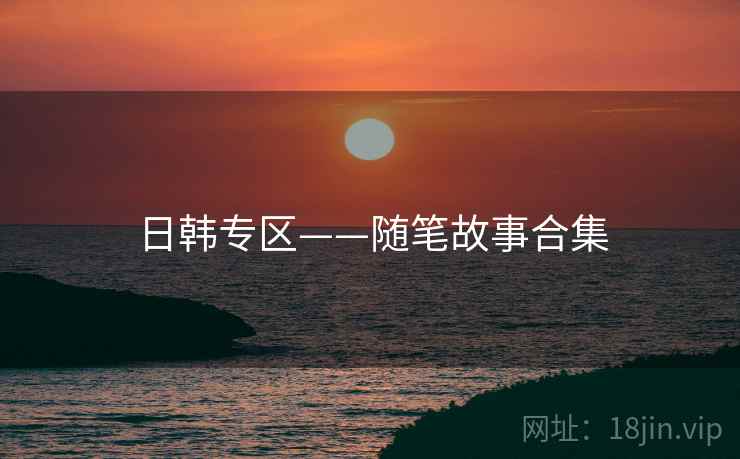 日韩专区——随笔故事合集  第2张 日韩专区——随笔故事合集  第2张