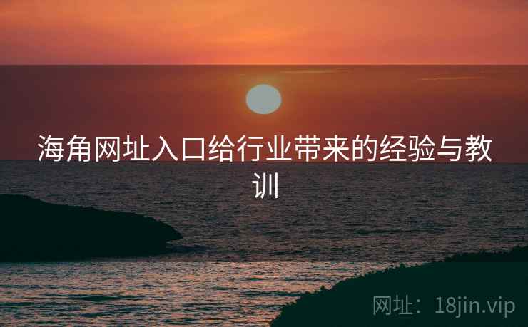 海角网址入口给行业带来的经验与教训  第2张 海角网址入口给行业带来的经验与教训  第2张