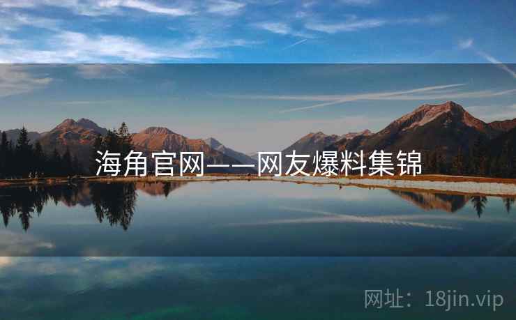 海角官网——网友爆料集锦  第1张 海角官网——网友爆料集锦  第1张