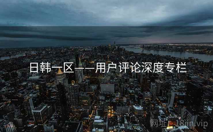 日韩一区——用户评论深度专栏  第2张 日韩一区——用户评论深度专栏  第2张