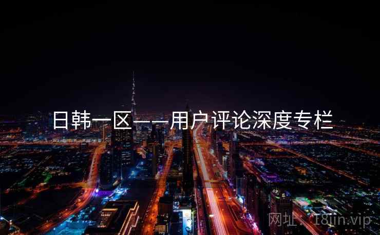 日韩一区——用户评论深度专栏  第1张 日韩一区——用户评论深度专栏  第1张
