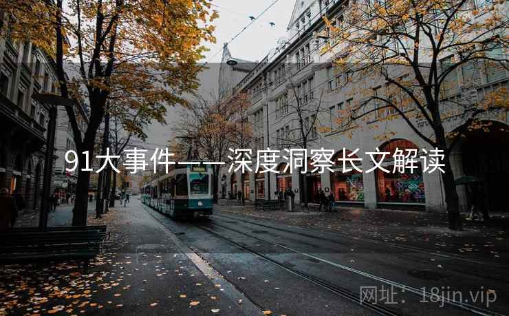 91大事件——深度洞察长文解读  第2张 91大事件——深度洞察长文解读  第2张