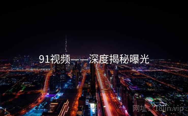 91视频——深度揭秘曝光  第2张 91视频——深度揭秘曝光  第2张