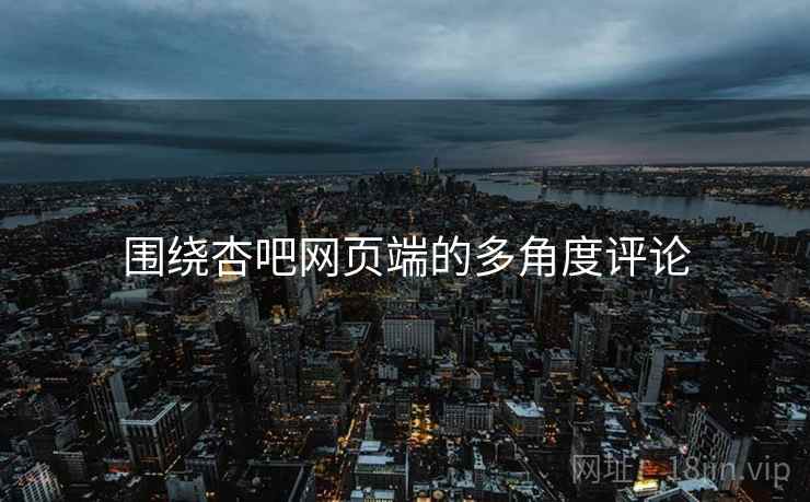 围绕杏吧网页端的多角度评论  第2张 围绕杏吧网页端的多角度评论  第2张