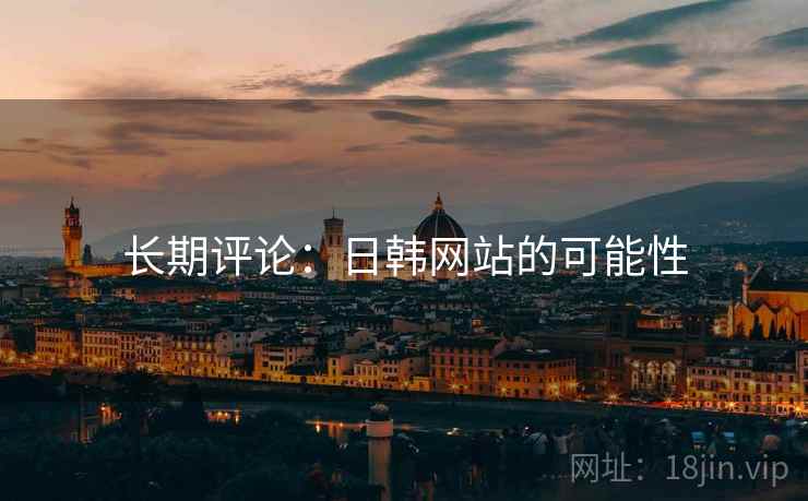 长期评论:日韩网站的可能性  第1张 长期评论:日韩网站的可能性  第1张