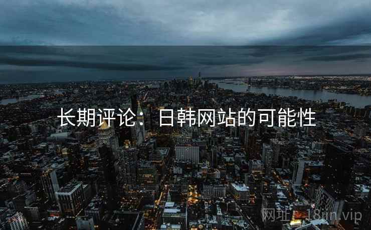 长期评论:日韩网站的可能性  第2张 长期评论:日韩网站的可能性  第2张
