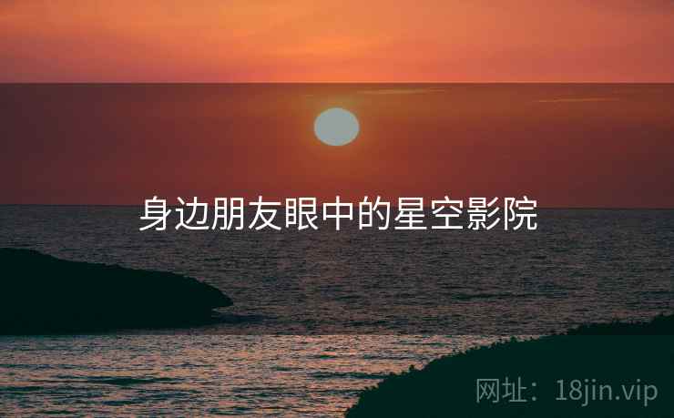 身边朋友眼中的星空影院  第1张 身边朋友眼中的星空影院  第1张