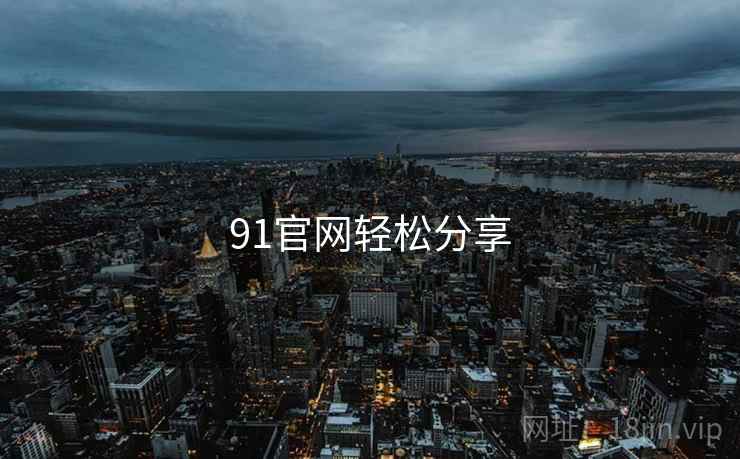 91官网轻松分享  第2张 91官网轻松分享  第2张