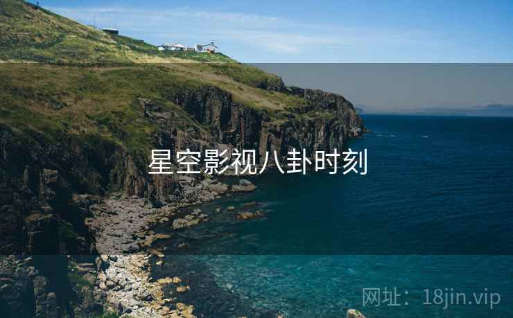 星空影视八卦时刻  第2张 星空影视八卦时刻  第2张