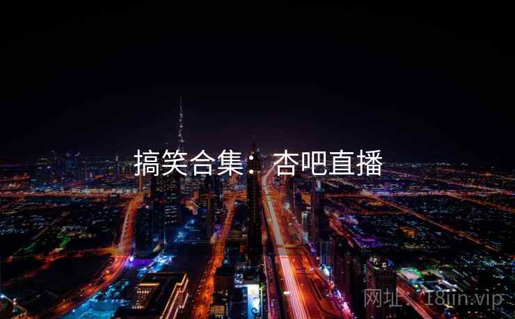 搞笑合集:杏吧直播  第2张 搞笑合集:杏吧直播  第2张