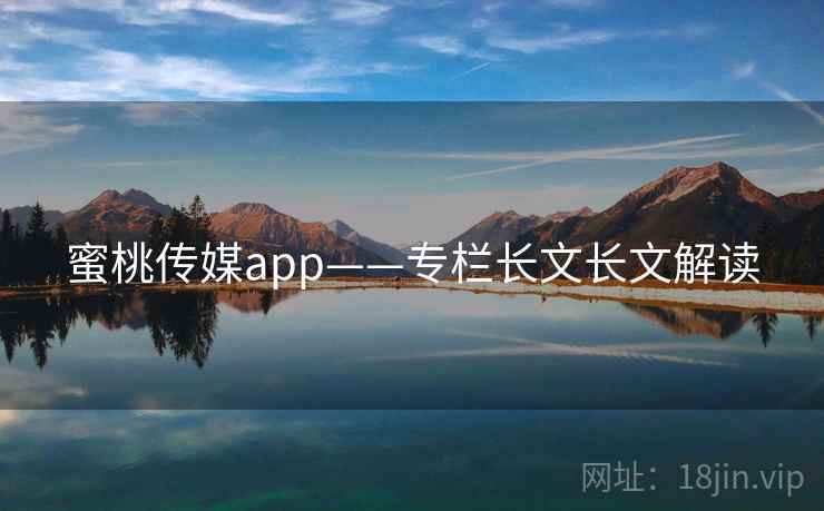蜜桃传媒app——专栏长文长文解读  第1张 蜜桃传媒app——专栏长文长文解读  第1张
