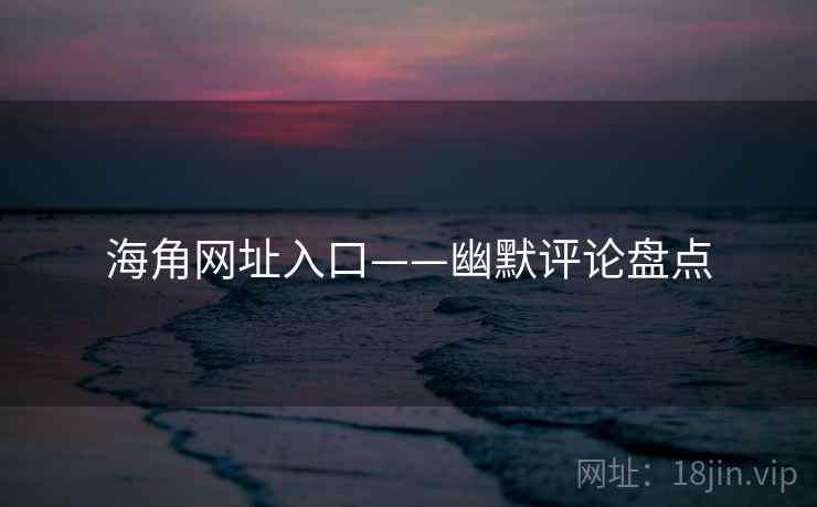 海角网址入口——幽默评论盘点  第1张 海角网址入口——幽默评论盘点  第1张