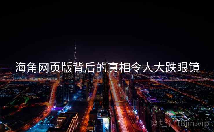 海角网页版背后的真相令人大跌眼镜  第2张 海角网页版背后的真相令人大跌眼镜  第2张