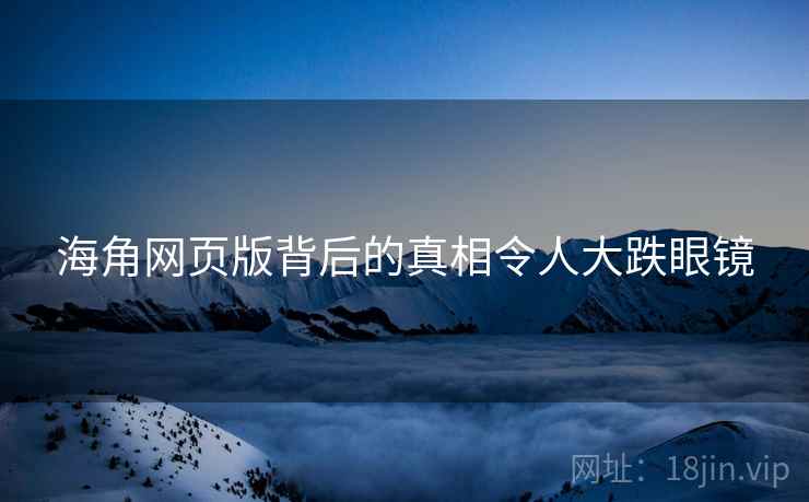海角网页版背后的真相令人大跌眼镜  第1张 海角网页版背后的真相令人大跌眼镜  第1张