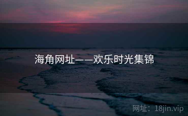 海角网址——欢乐时光集锦  第1张 海角网址——欢乐时光集锦  第1张