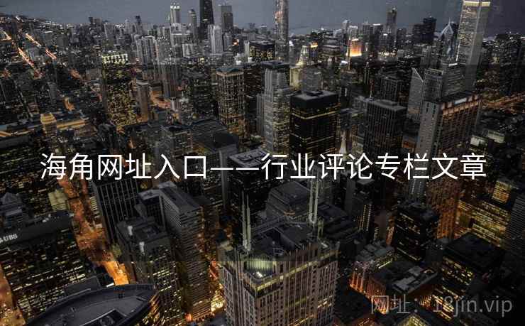 海角网址入口——行业评论专栏文章  第1张 海角网址入口——行业评论专栏文章  第1张