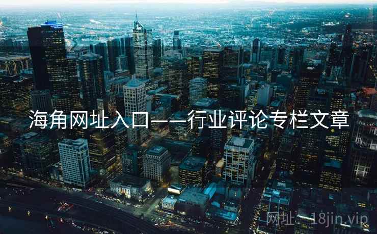 海角网址入口——行业评论专栏文章  第2张 海角网址入口——行业评论专栏文章  第2张