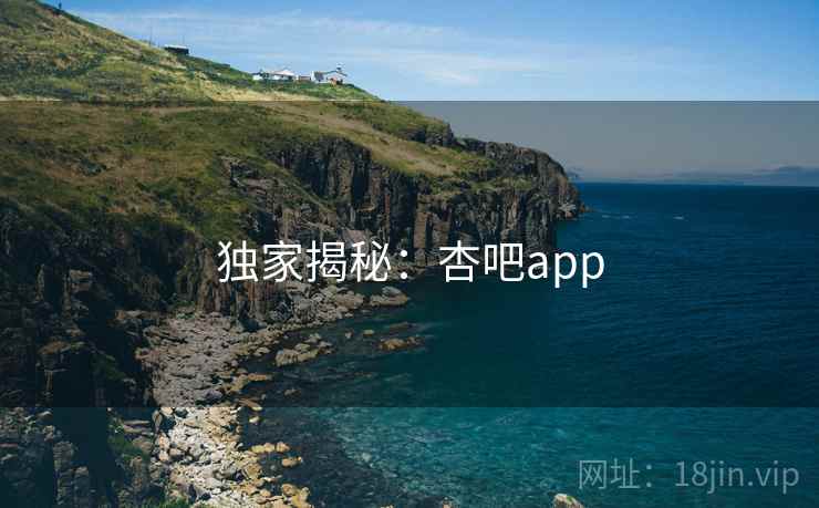 独家揭秘:杏吧app  第2张 独家揭秘:杏吧app  第2张