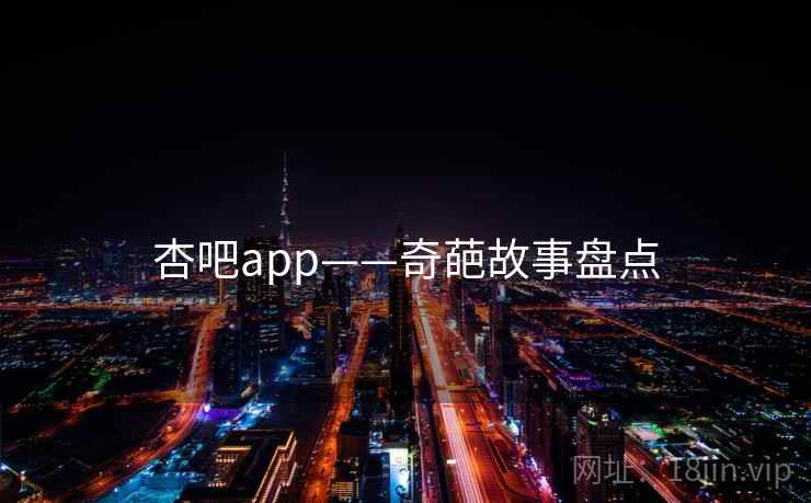 杏吧app——奇葩故事盘点  第2张 杏吧app——奇葩故事盘点  第2张