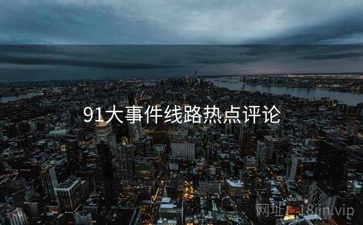 91大事件线路热点评论  第2张 91大事件线路热点评论  第2张