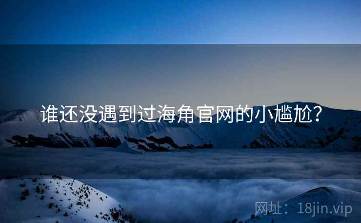 谁还没遇到过海角官网的小尴尬?  第2张 谁还没遇到过海角官网的小尴尬?  第2张