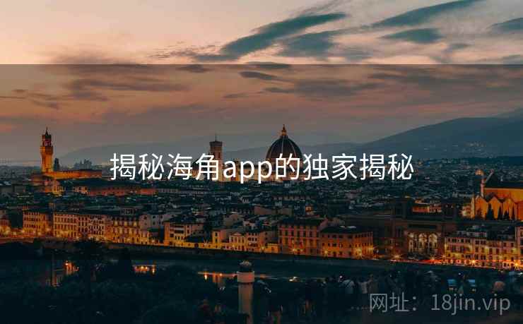 揭秘海角app的独家揭秘  第1张 揭秘海角app的独家揭秘  第1张