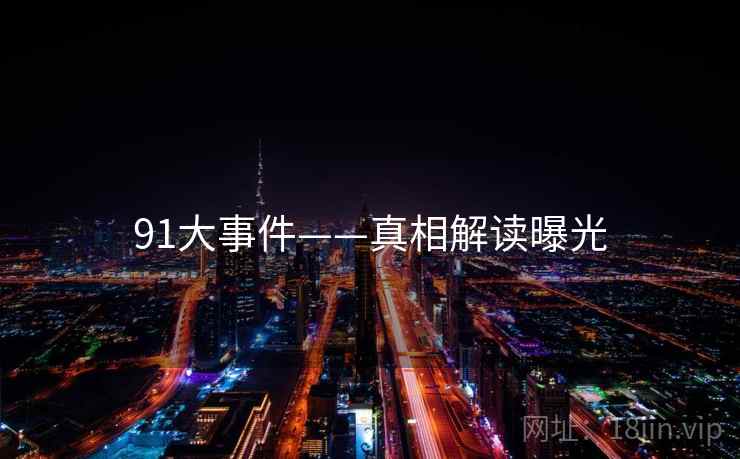 91大事件——真相解读曝光  第1张 91大事件——真相解读曝光  第1张