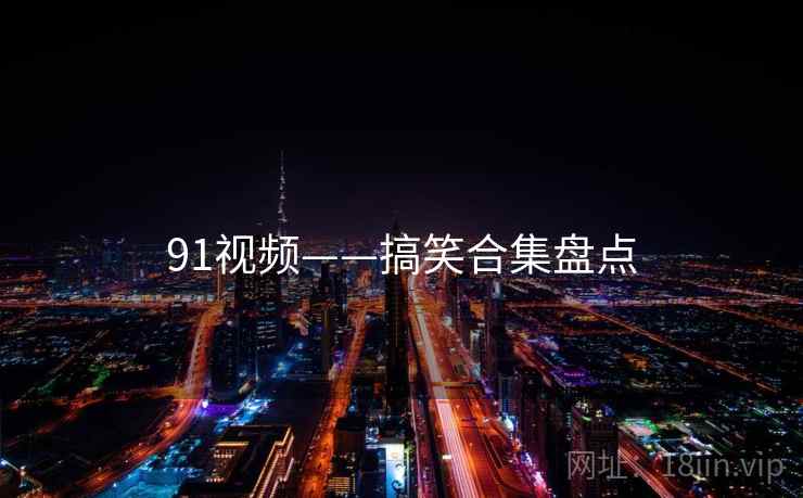 91视频——搞笑合集盘点  第2张 91视频——搞笑合集盘点  第2张