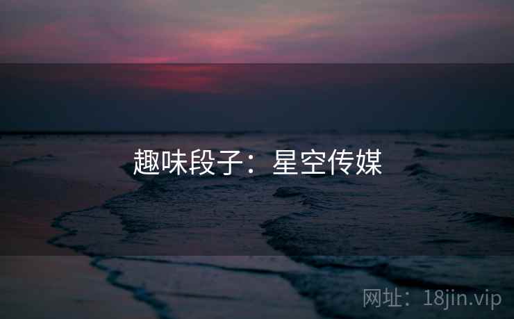 趣味段子:星空传媒  第2张 趣味段子:星空传媒  第2张