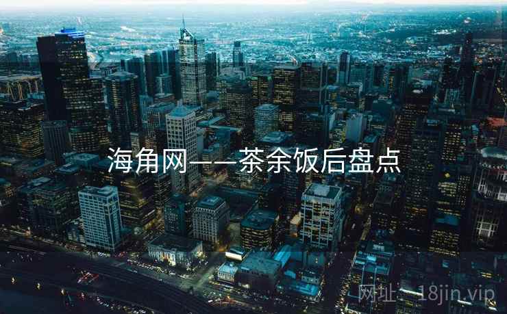 海角网——茶余饭后盘点  第1张 海角网——茶余饭后盘点  第1张