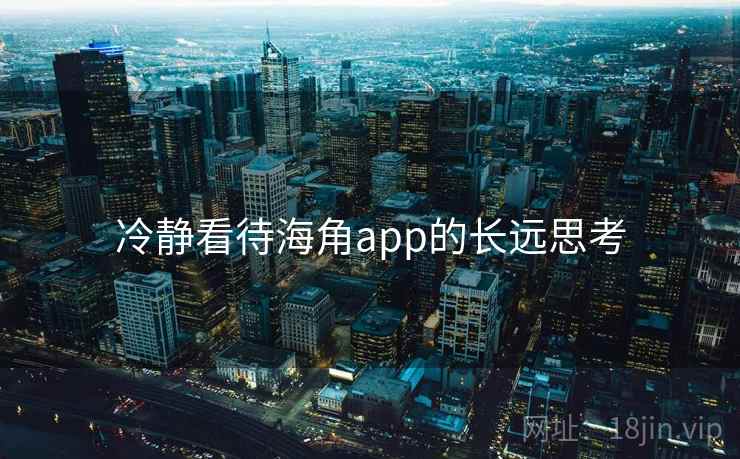 冷静看待海角app的长远思考  第1张 冷静看待海角app的长远思考  第1张